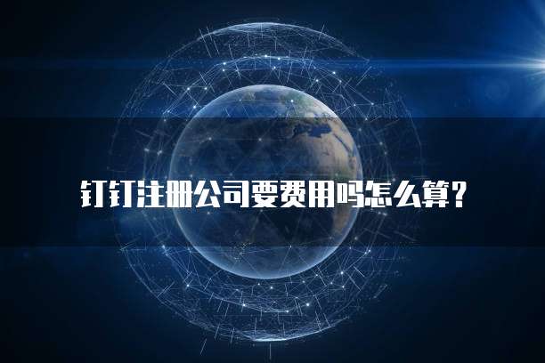 钉钉注册公司要费用吗怎么算？