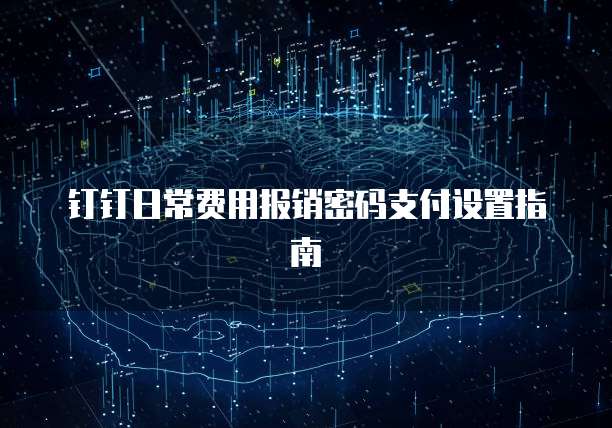 钉钉日常费用报销密码支付设置指南