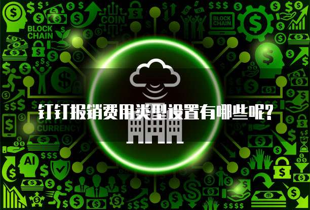 钉钉报销费用类型设置有哪些呢?