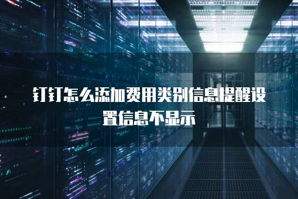 钉钉怎么添加费用类别信息提醒设置信息不显示