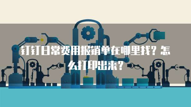 钉钉日常费用报销单在哪里找?怎么打印出来?