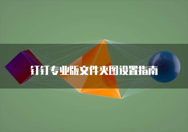 钉钉专业版文件夹图设置指南