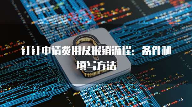 钉钉申请费用及报销流程:条件和填写方法