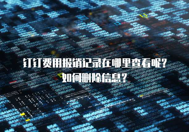 钉钉费用报销记录在哪里查看呢?如何删除信息?