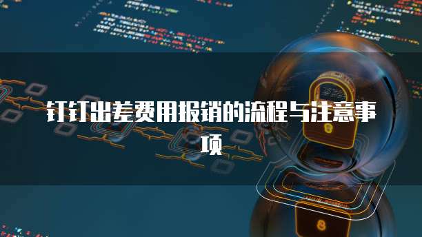 钉钉出差费用报销的流程与注意事项