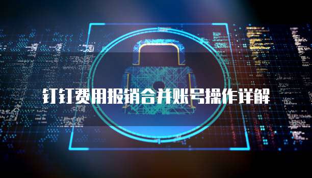 钉钉费用报销合并账号操作详解
