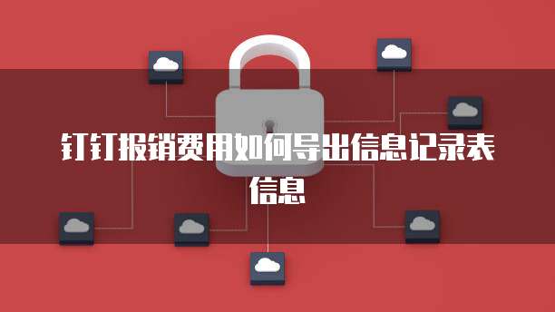钉钉报销费用如何导出信息记录表信息