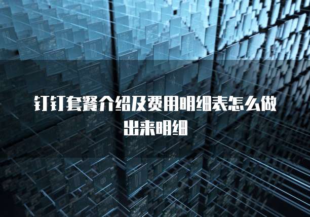 钉钉套餐介绍及费用明细表怎么做出来明细