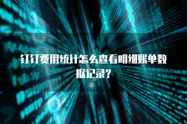 钉钉费用统计怎么查看明细账单数据记录?