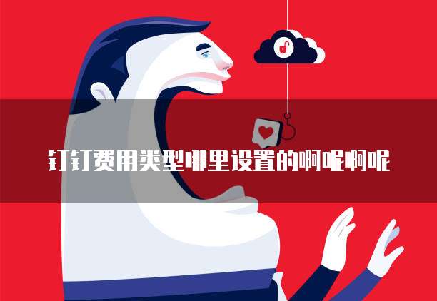 钉钉费用类型哪里设置的啊呢啊呢