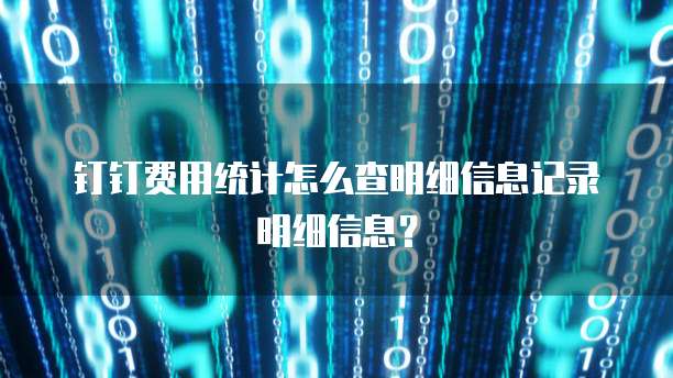 钉钉费用统计怎么查明细信息记录明细信息?