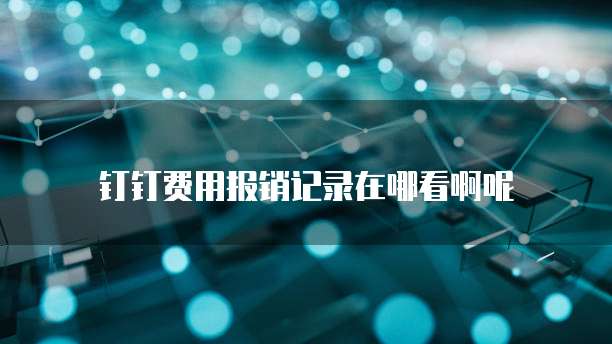 钉钉费用报销记录在哪看啊呢