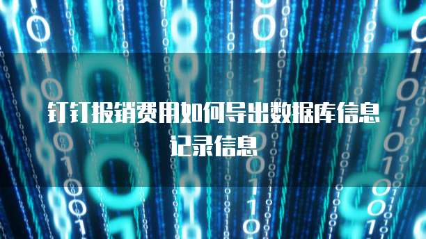 钉钉报销费用如何导出数据库信息记录信息