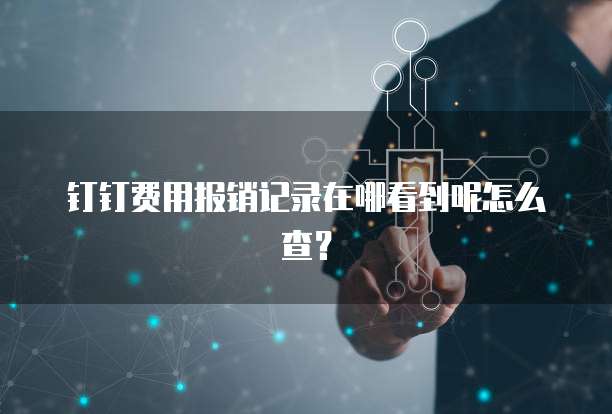 钉钉费用报销记录在哪看到呢怎么查?