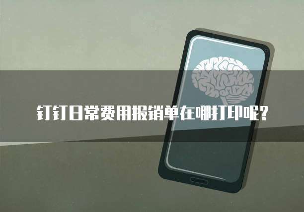 钉钉日常费用报销单在哪打印呢？