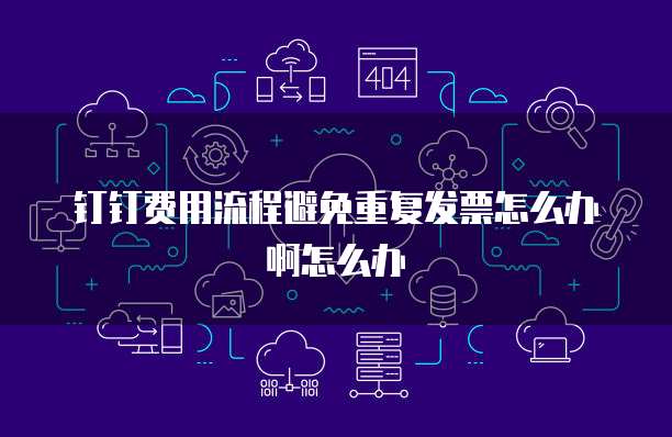 钉钉费用流程避免重复发票怎么办啊怎么办