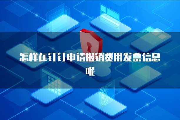 怎样在钉钉申请报销费用发票信息呢