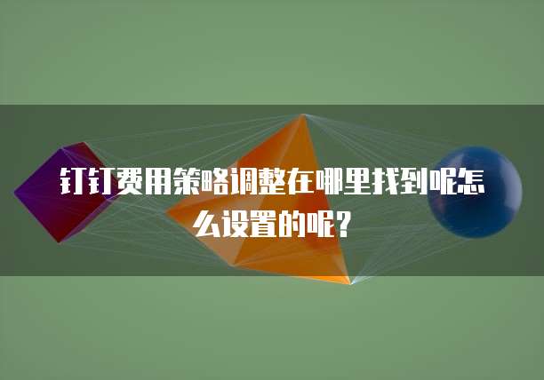 钉钉费用策略调整在哪里找到呢怎么设置的呢？