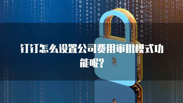 钉钉怎么设置公司费用审批模式功能呢?