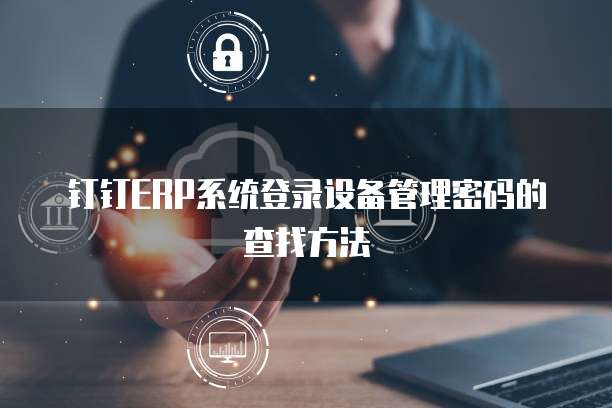 钉钉ERP系统登录设备管理密码的查找方法