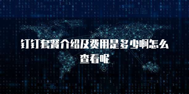 钉钉套餐介绍及费用是多少啊怎么查看呢