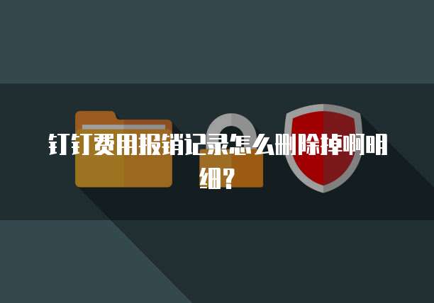 钉钉费用报销记录怎么删除掉啊明细？
