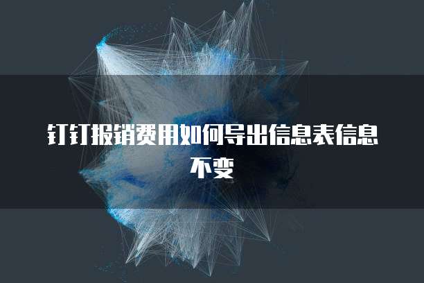 钉钉报销费用如何导出信息表信息不变