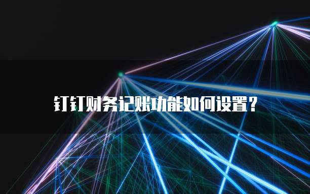 钉钉财务记账功能如何设置?