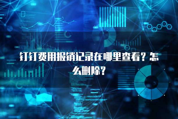 钉钉费用报销记录在哪里查看?怎么删除?