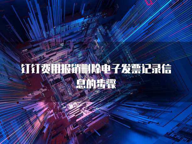 钉钉费用报销删除电子发票记录信息的步骤