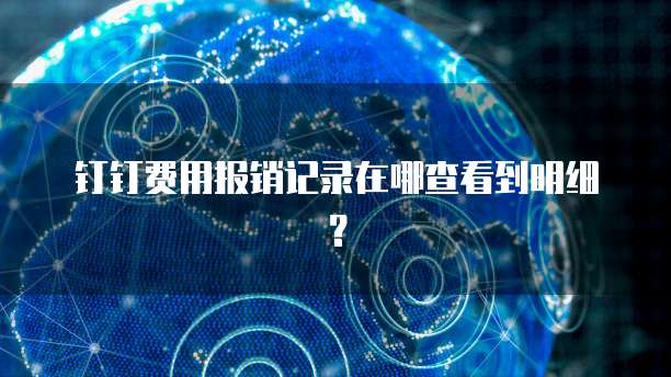 钉钉费用报销记录在哪查看到明细?