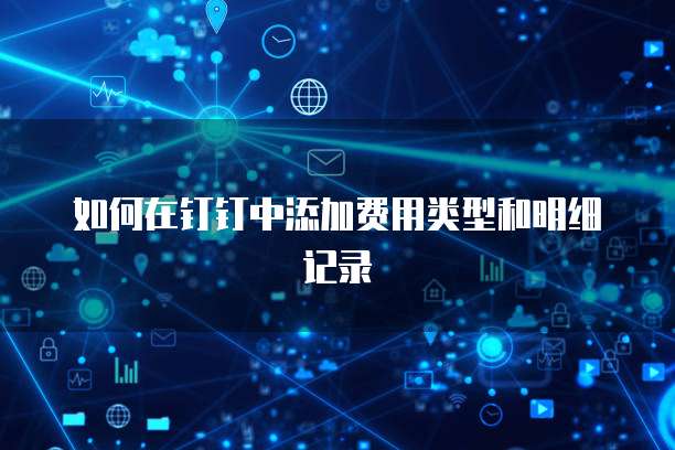 如何在钉钉中添加费用类型和明细记录