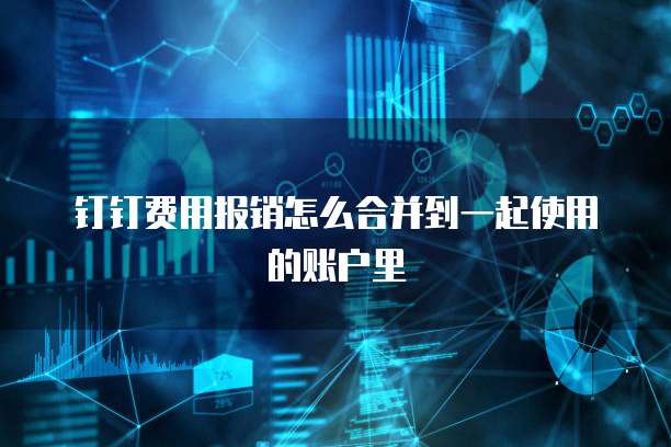 钉钉费用报销怎么合并到一起使用的账户里