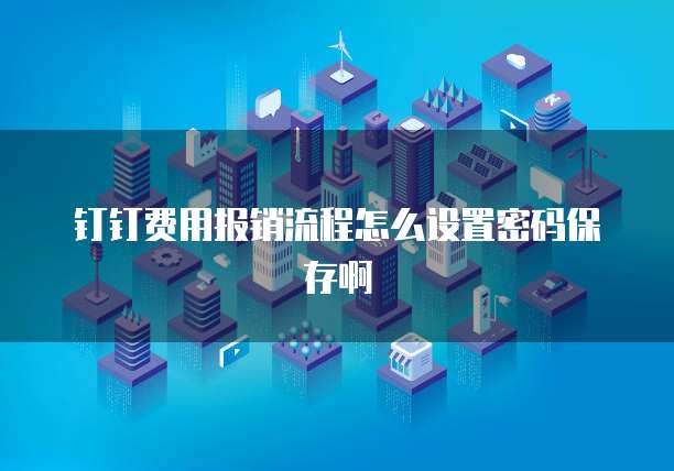 钉钉费用报销流程怎么设置密码保存啊