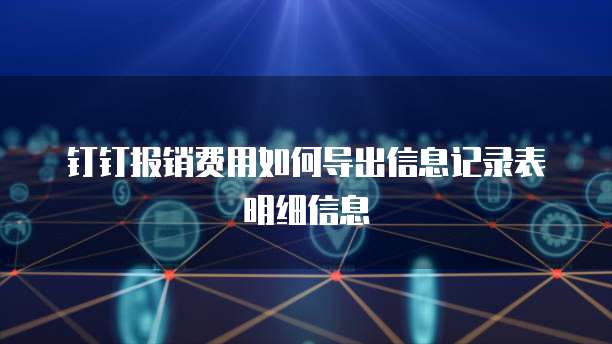钉钉报销费用如何导出信息记录表明细信息