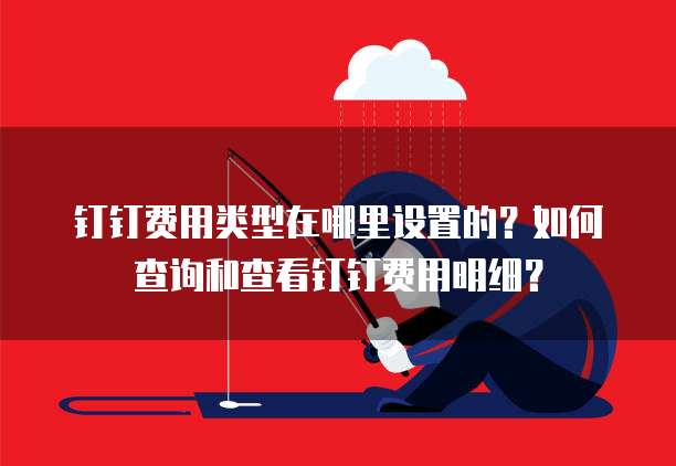 钉钉费用类型在哪里设置的?如何查询和查看钉钉费用明细?