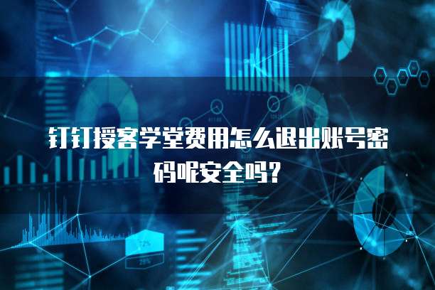 钉钉授客学堂费用怎么退出账号密码呢安全吗？