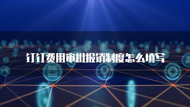 钉钉费用审批报销制度怎么填写