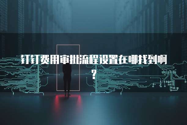 钉钉费用审批流程设置在哪找到啊?