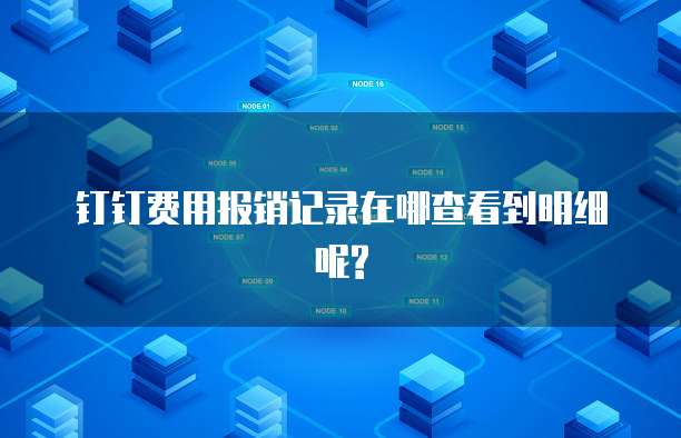 钉钉费用报销记录在哪查看到明细呢?