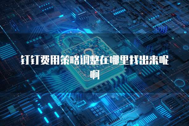 钉钉费用策略调整在哪里找出来呢啊