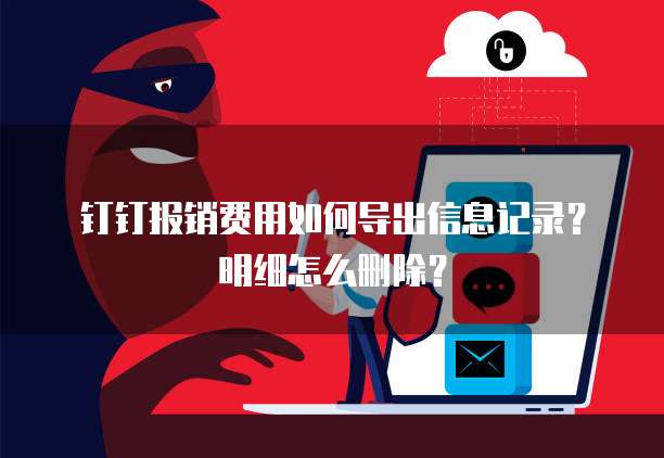 钉钉报销费用如何导出信息记录?明细怎么删除?