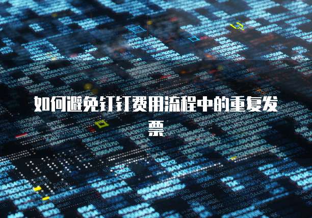 如何避免钉钉费用流程中的重复发票