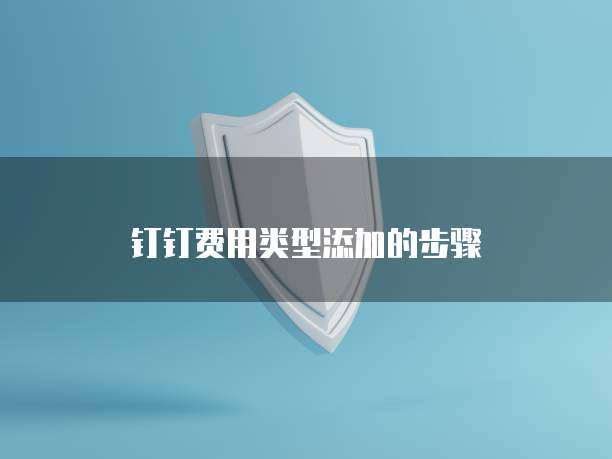 钉钉费用类型添加的步骤