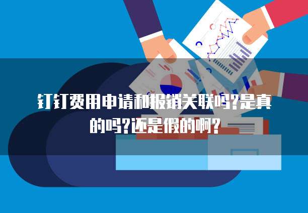 钉钉费用申请和报销关联吗?是真的吗?还是假的啊?