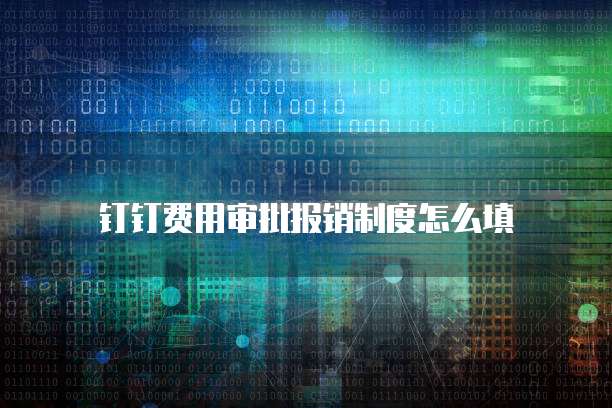 钉钉费用审批报销制度怎么填