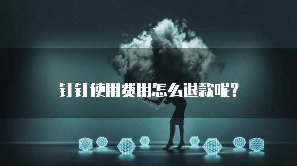 钉钉使用费用怎么退款呢?