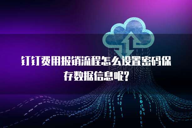 钉钉费用报销流程怎么设置密码保存数据信息呢?
