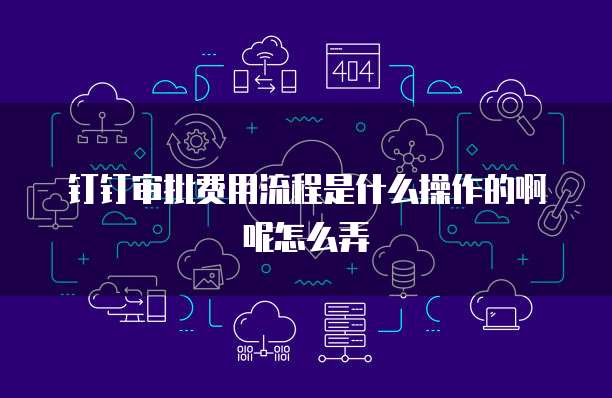 钉钉审批费用流程是什么操作的啊呢怎么弄
