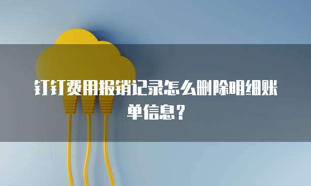 钉钉费用报销记录怎么删除明细账单信息？
